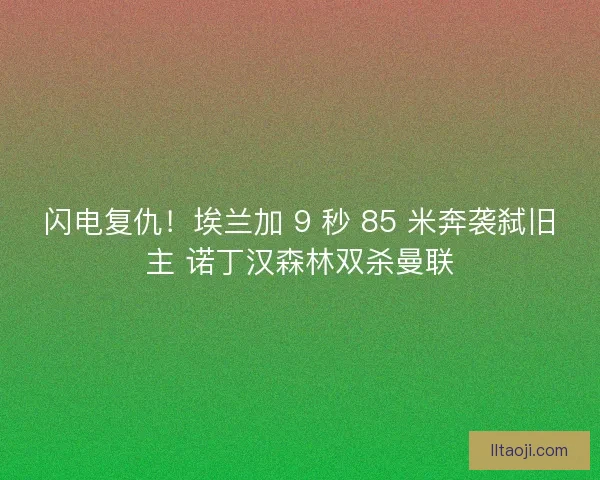 闪电复仇！埃兰加 9 秒 85 米奔袭弑旧主 诺丁汉森林双杀曼联