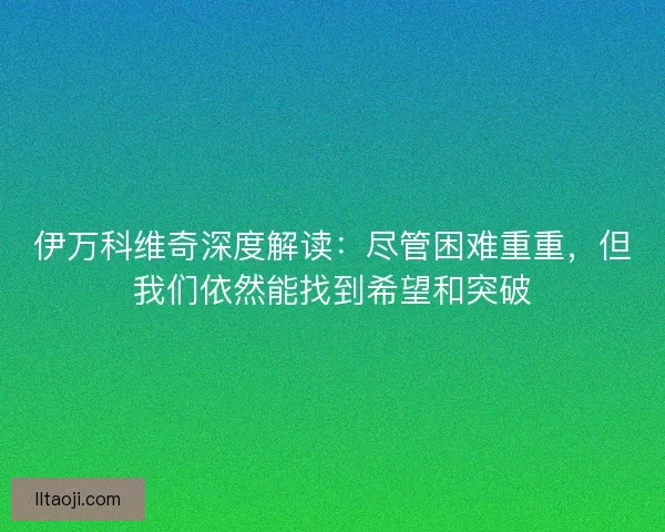 伊万科维奇深度解读：尽管困难重重，但我们依然能找到希望和突破
