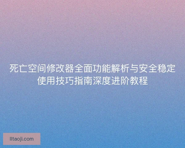 死亡空间修改器全面功能解析与安全稳定使用技巧指南深度进阶教程