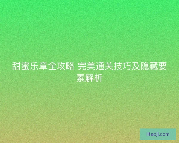 甜蜜乐章全攻略 完美通关技巧及隐藏要素解析