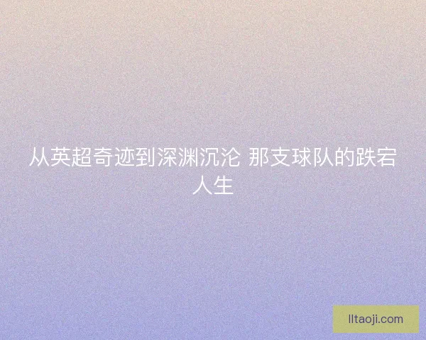 从英超奇迹到深渊沉沦 那支球队的跌宕人生