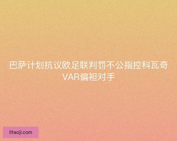 巴萨计划抗议欧足联判罚不公指控科瓦奇VAR偏袒对手