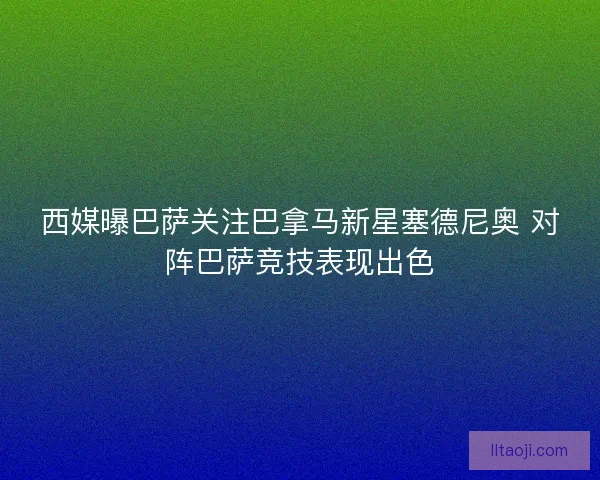 西媒曝巴萨关注巴拿马新星塞德尼奥 对阵巴萨竞技表现出色