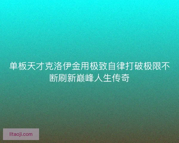 单板天才克洛伊金用极致自律打破极限不断刷新巅峰人生传奇