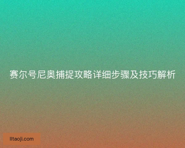 赛尔号尼奥捕捉攻略详细步骤及技巧解析 赛尔号尼奥捕捉攻略详细步骤及技巧解析