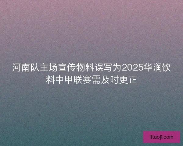 河南队主场宣传物料误写为2025华润饮料中甲联赛需及时更正 河南队主场宣传物料误写为2025华润饮料中甲联赛需及时更正